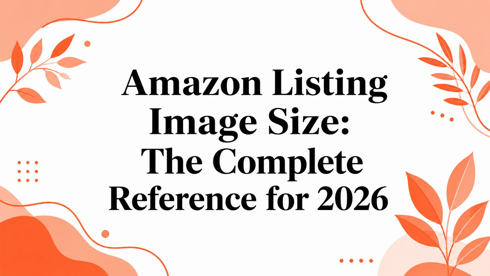 Amazon Listing Image Size: The Complete Reference for 2026