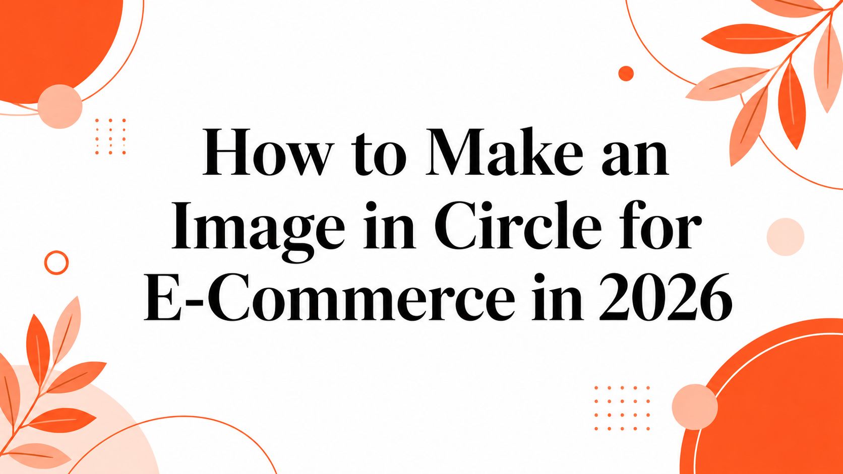 How to Make an Image in Circle for E-Commerce in 2026
