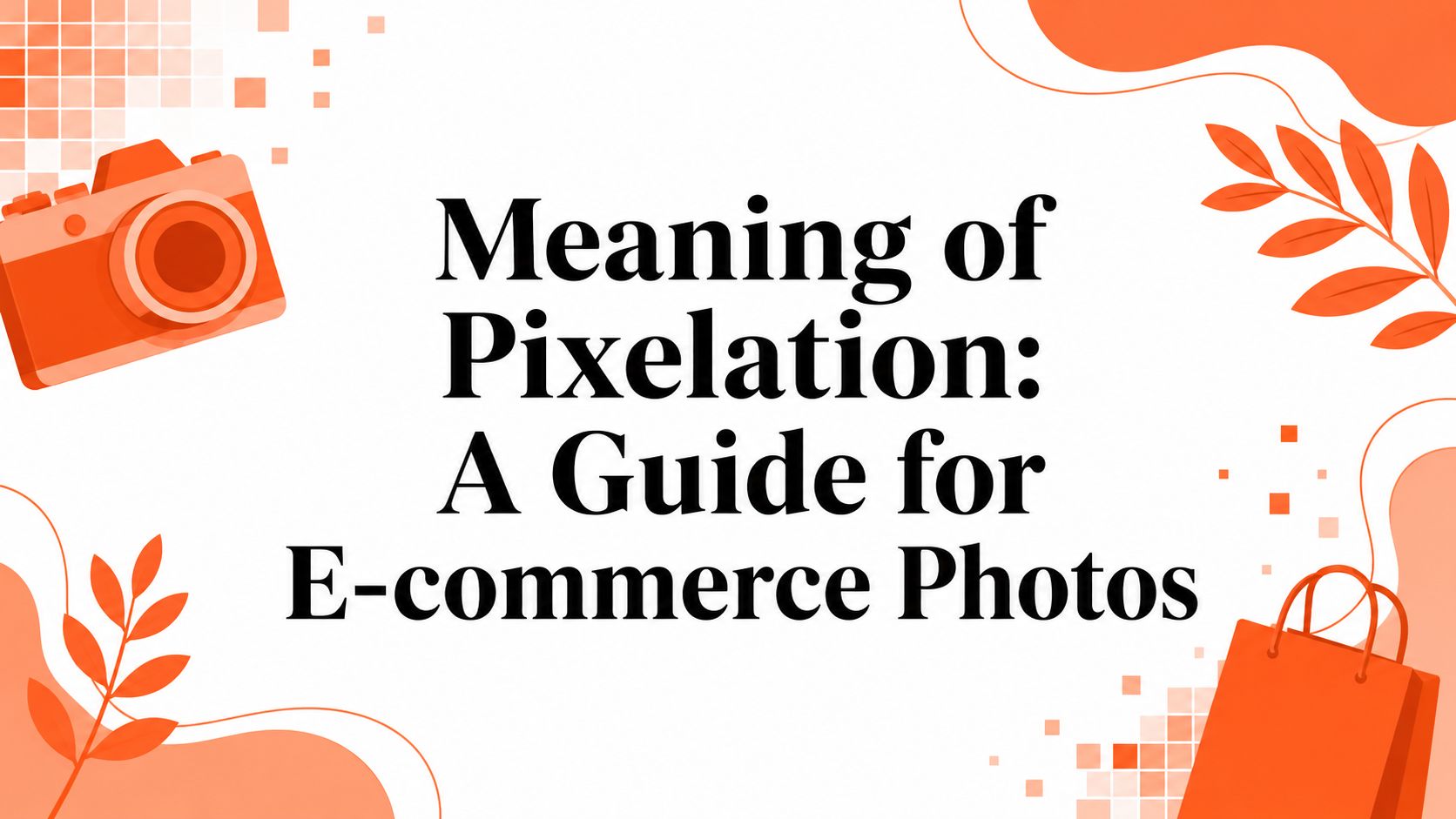 Meaning of Pixelation: A Guide for E-commerce Photos